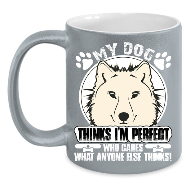 My Dog Thinks I'm Perfect Coffee Mug, Cool Dogs Coffee Cup