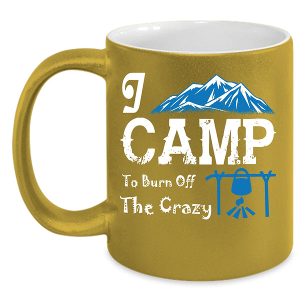 I Camp To Burn Off The Crazy Coffee Mug, I Love Camping Coffee Cup