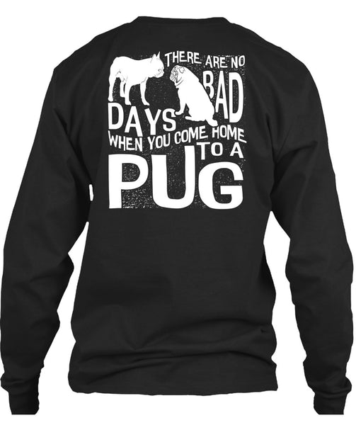 You Come Home To A Pug T Shirt, There Are No Bad Days T Shirt