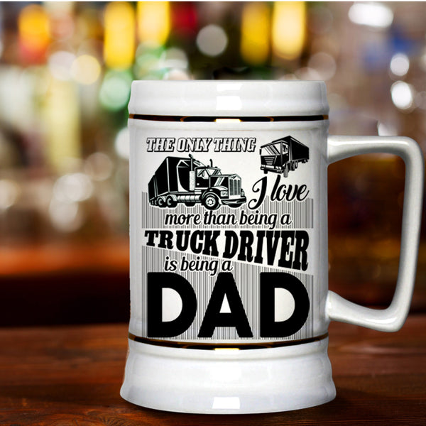 Being A Dad Beer Stein 22oz, I Love Being A Truck Driver Beer Mug