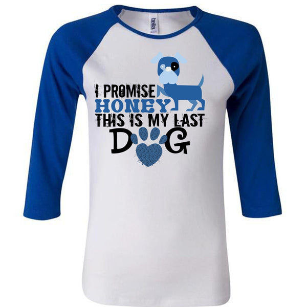 I Promise Honey This Is My Last Dog T Shirt, My Life T Shirt