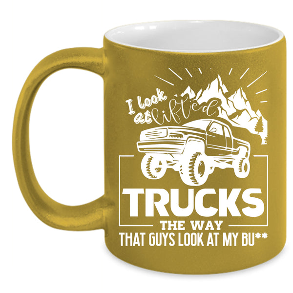 I Look At Lifted Trucks Coffee Mug, Cool Trucker Coffee Cup