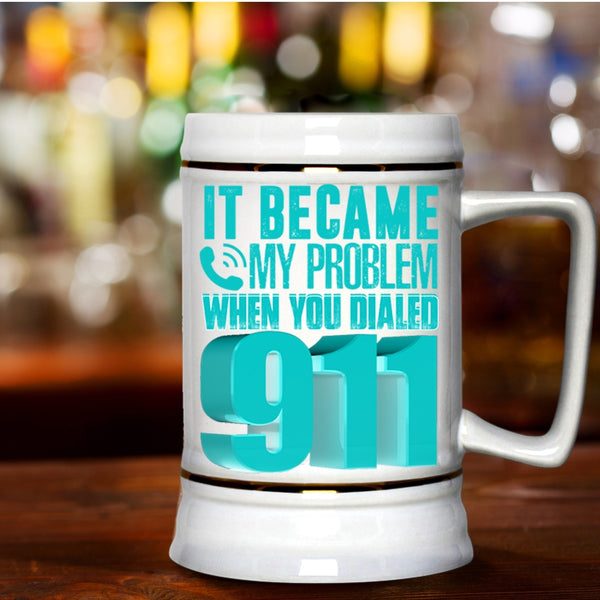 Funny Beer Stein 22oz, It Became My Problem When You Dialed 911 Beer Mug