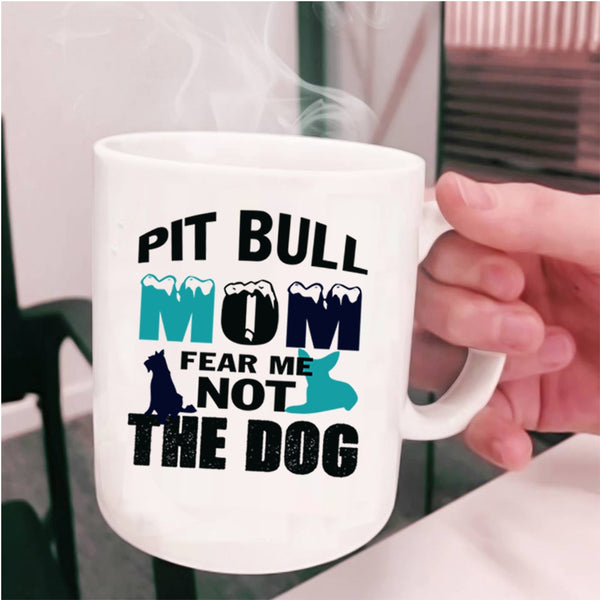 Funny Pitbull Mom Coffee Mug, Pit Bull Mom Fear Me Not The Dog Cup