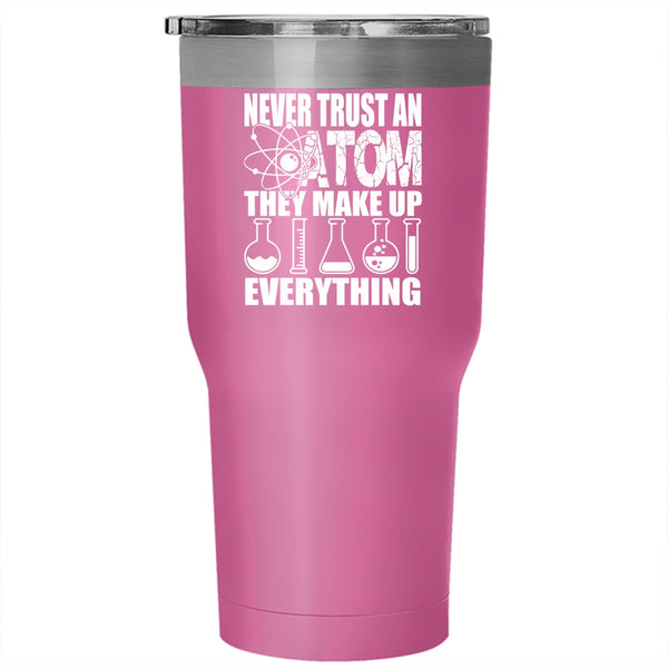 Never Trust An Atom They Make Up Everything Tumbler 30 oz Stainless Steel, Funny Scientist Travel Mug