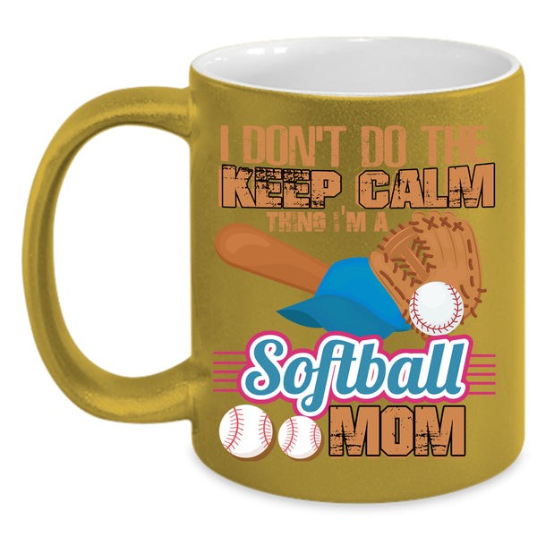 I Don't Do The Keep Calm Thing Coffee Mug, I'm A Softball Mom Coffee Cup