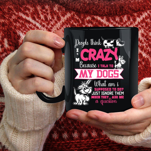 People Think I'm Crazy Coffee Mug, I Talk To My Dogs Coffee Cup