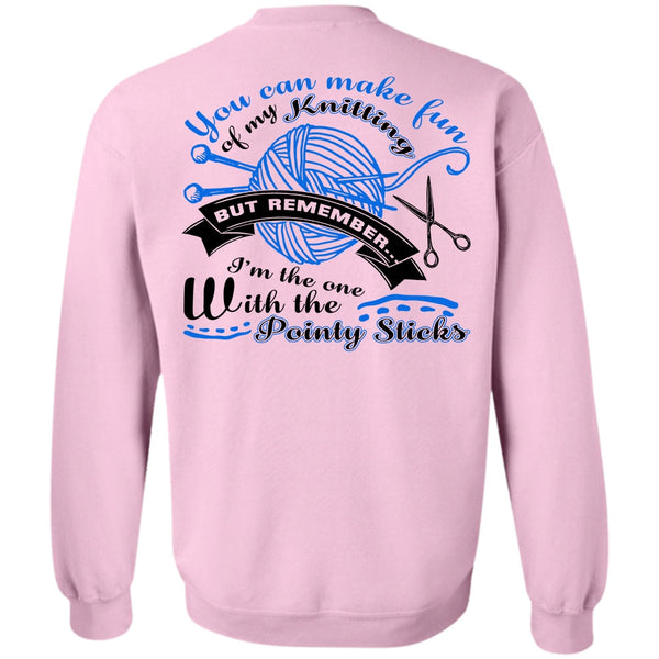 Being A Knitter T Shirt, You Can Make Fun Of My Knitting Sweatshirt