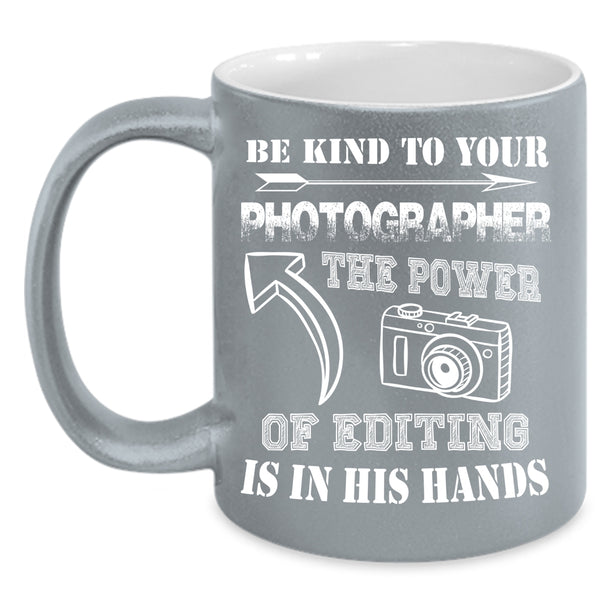 Be Kind To Your Photographer Coffee Mug, The Power Of Editing Is In His Hands Coffee Cup