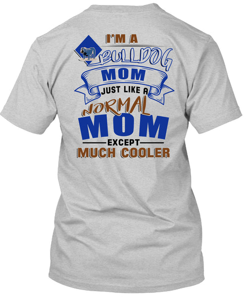 I'm A Bulldog Mom Just Like A Normal Mom Except Much Cooler T Shirt, I Love My Dog T Shirt