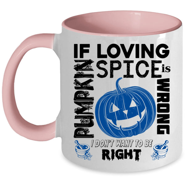 I Don't Want To Be Right Coffee Mug, If Loving Pumpkin Spice Is Wrong Accent Mug