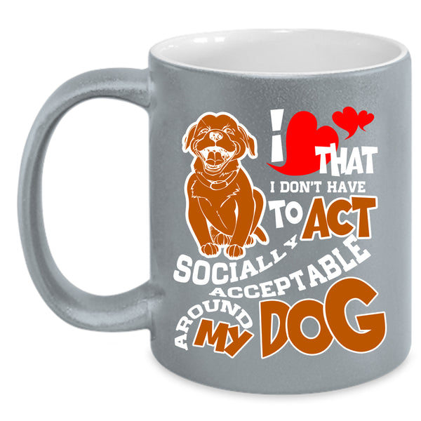I Don't Have To Act Coffee Mug, Around My Dog Coffee Cup