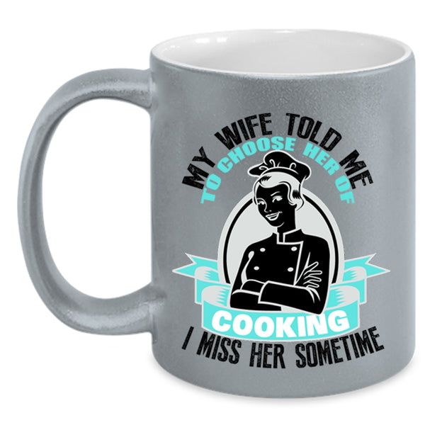I Miss Her Sometime Coffee Mug, My Wife Told Me To Choose Her Of Cooking Accent Mug