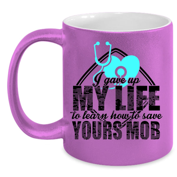 Cool Gift For Nurses Coffee Mug, I Gave Up My Life Accent Mug