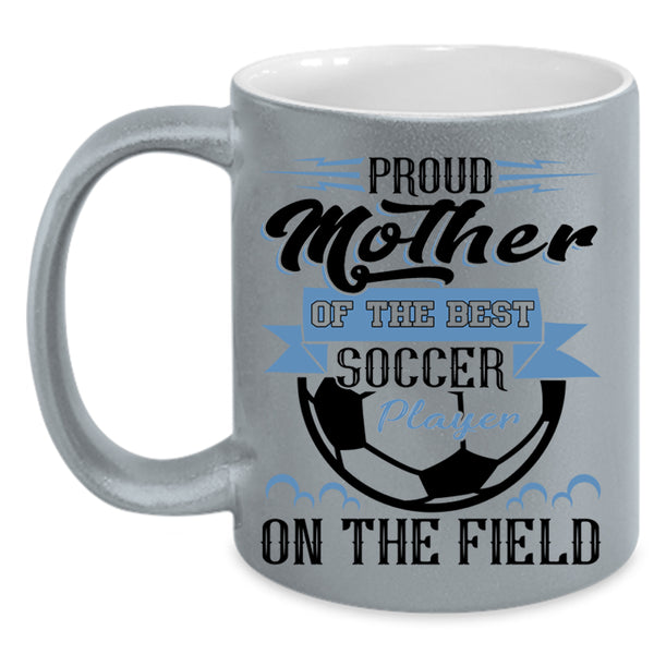 Best Soccer Player Coffee Mug, Proud Mother Of The Best Soccer Player Accent Mug
