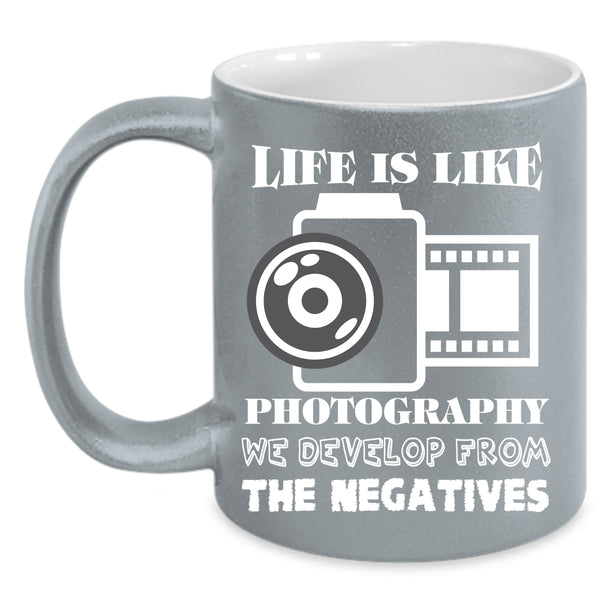 Life Is Like Photography Coffee Mug, We Develop From The Negatives Coffee Cup