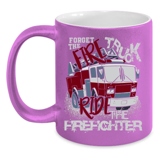 Forget The Fire Truck Ride The Firefighter Coffee Mug, Cool Coffee Cup