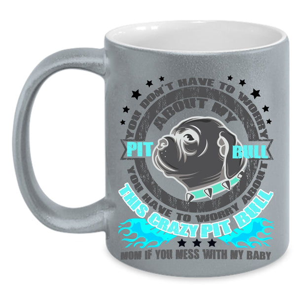 Crazy Pitbull Mom Coffee Mug, Don't Have To Worry About My Pit Bull Accent Mug