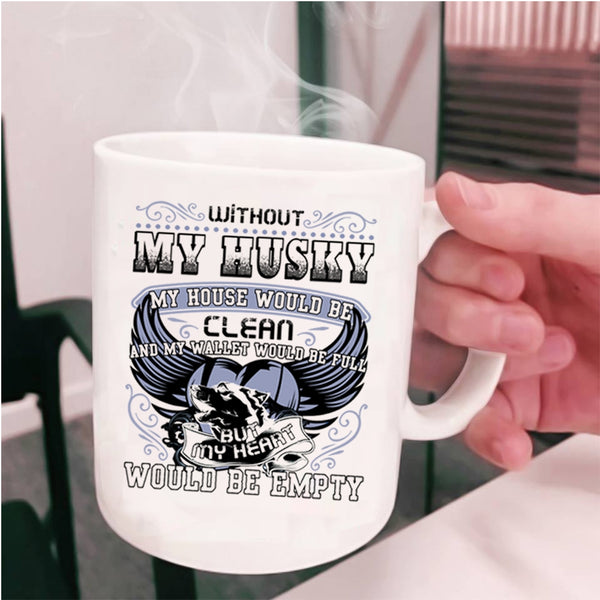 My Heart Would Be Empty Coffee Mug, Without My Husky My House Would Be Clean Cup