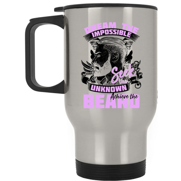 Funny Travel Mug, Dream The Impossible Seek The Unknow Achieve The Beard Mug