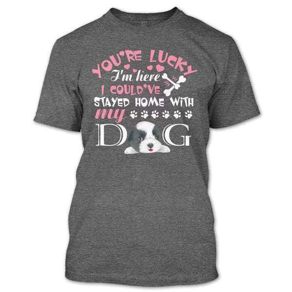 You're Lucky T Shirt, I Could've Stayed Home With My Dog T Shirt