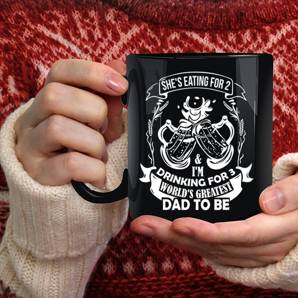 She's Eating For 2 And I'm Drinking For 3 Coffee Mug, World's Greatest Dad To Be Coffee Cup