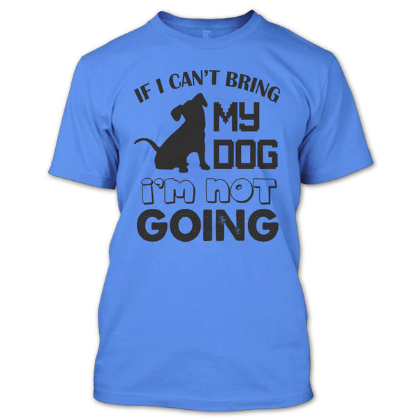 If I Can’t Bring My Dog T Shirt, I Love My Dog T Shirt