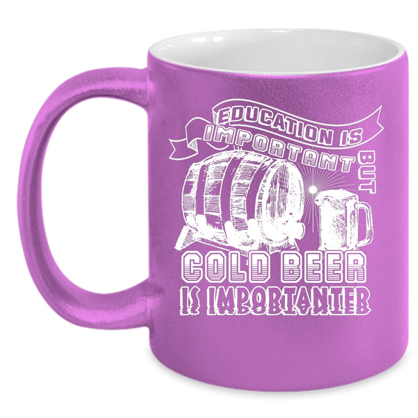Education Is Important But Cold Beer Is Importanter Coffee Mug, Funny Coffee Cup