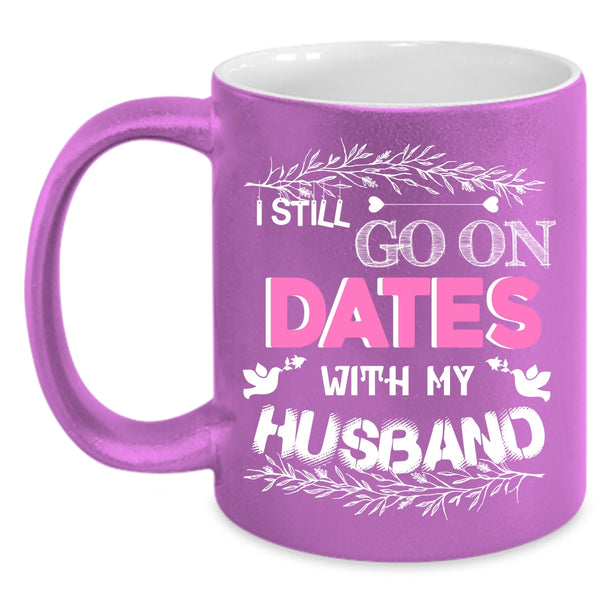I Still Go On Dates With My Husband Coffee Mug, Cute Couple Coffee Cup