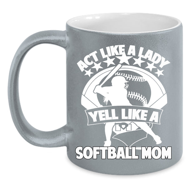 Act Like A Lady Yell Like A Softball Mom Coffee Mug, Cool Lady Coffee Cup