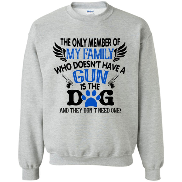 I Love My Dog T Shirt, The Only Member Of My Family Who Doesn't Have A Gun Is The Dog Sweatshirt