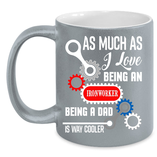 I Love Being An Ironworker Coffee Mug, Being A Dad Is Way Cooler Coffee Cup