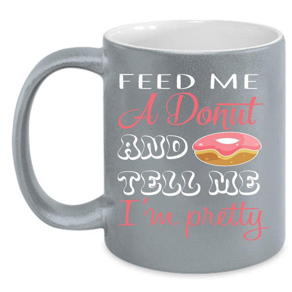 Feed Me A Donut And Tell Me I'm Pretty Coffee Mug, Cute Donut Coffee Cup