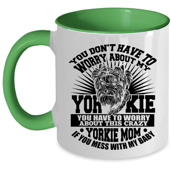 If You Mess With My Baby Coffee Mug, You Have To Worry About This Crazy Yorkie Mom Accent Mug