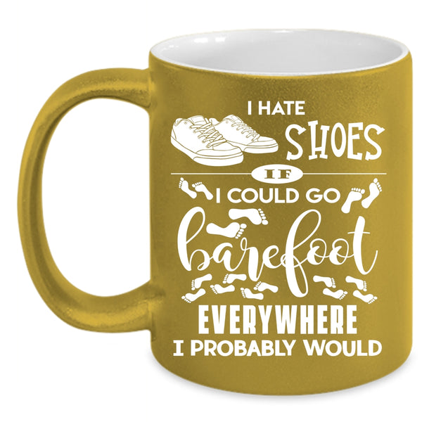 I Hate Shoes Coffee Mug, I Could Go Barefoot Everywhere Coffee Cup