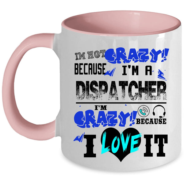 I'm Crazy Because I Love It Coffee Mug, I'm Not Crazy Because I'm A Dispatcher Accent Mug
