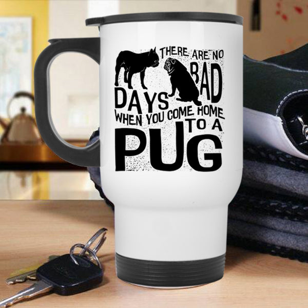 You Come Home To A Pug Travel Mug, There Are No Days Bad Mug