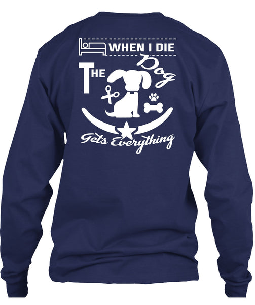 When I Die The Dog Gets Everything T Shirt, I Love Dogs T Shirt