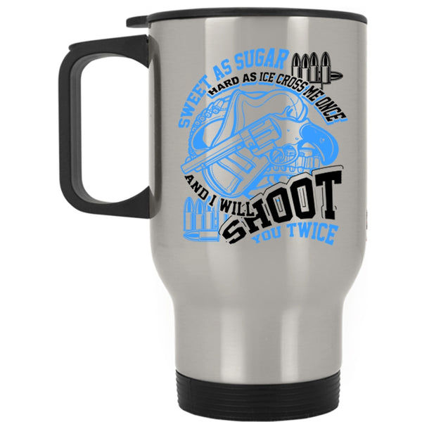 I Will Shoot You Twice Travel Mug, Sweet As Sugar Hard As Ice Mug