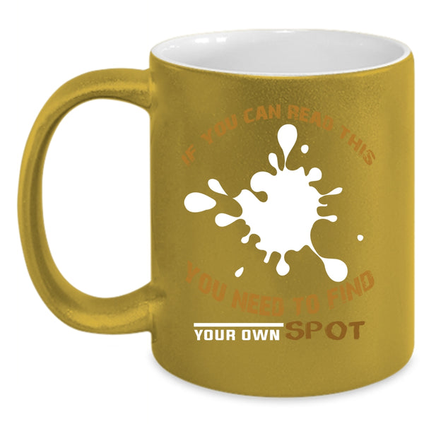 If You Can Read This Coffee Mug, You Need To Find Your Own Spot Coffee Cup