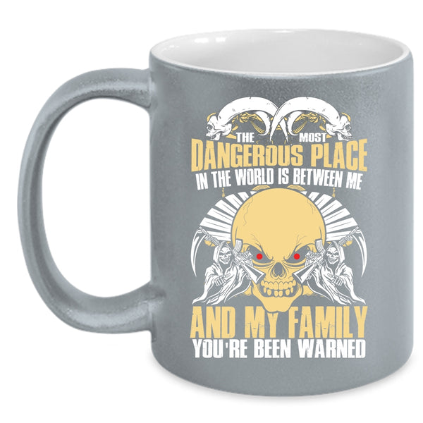 The Most Dangerous Place In The World Coffee Mug, Between Me And My Family Coffee Cup
