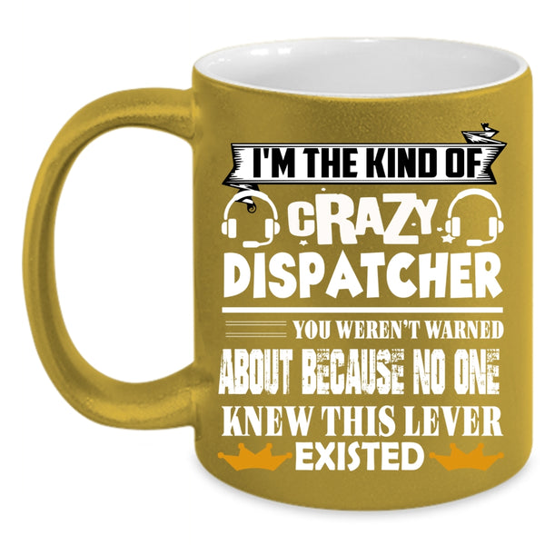 I'm The Kind Of Crazy Dispatcher Coffee Mug, Crazy Dispatcher Coffee Cup