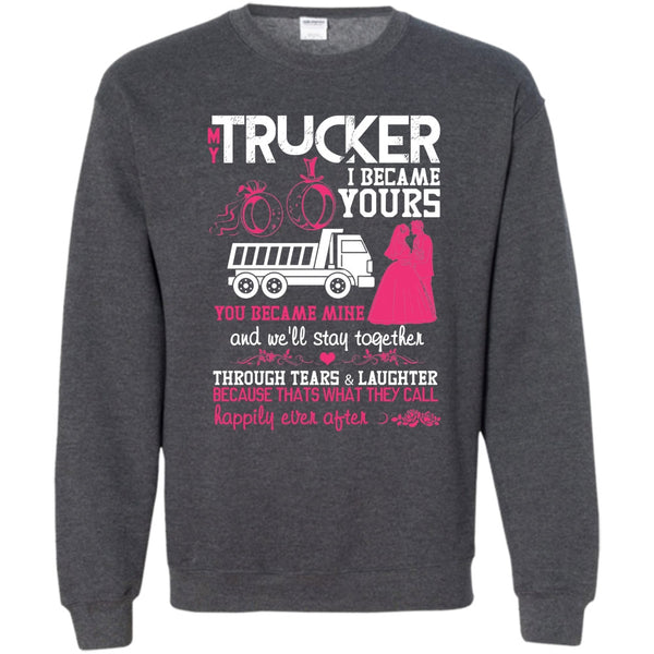 I Became Yours T Shirt, I Love My Trucker Sweatshirt