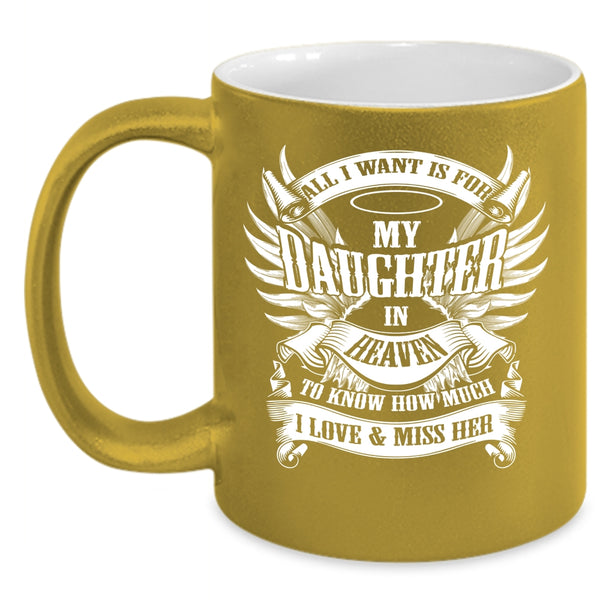 All I Want Is For My Daughter In Heaven Coffee Mug, To Know How Much I Love And Miss Her Coffee Cup