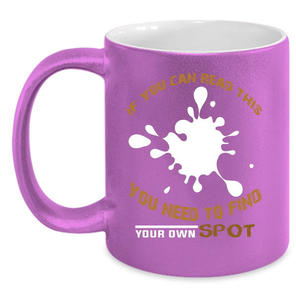 If You Can Read This Coffee Mug, You Need To Find Your Own Spot Coffee Cup