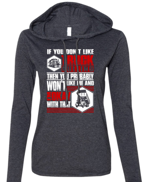 You Don't Like Truck Pulling T Shirt, Being A Trucker T Shirt (Anvil Ladies Ringspun Hooded)