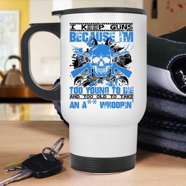 Funny Saying Travel Mug, I Keep Guns Because I'm Too Young Mug