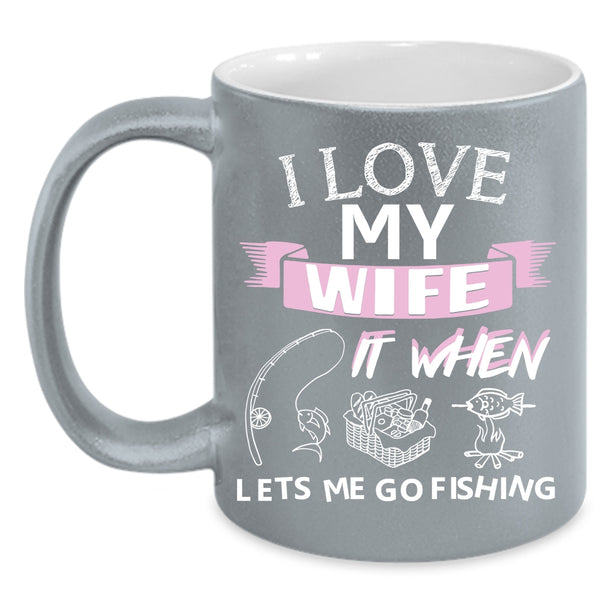 I Love My Wife Coffee Mug, When Lets Me Go Fishing Coffee Cup