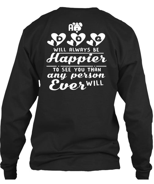 A Dog Will Always Be Happier To See You T Shirt, I Love My Life T Shirt