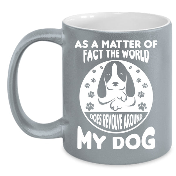 Matter Of Fact The World Does Revolve Around My Dog Mug